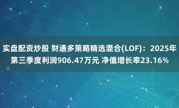 实盘配资炒股 财通多策略精选混合(LOF)：2025年第三季度利润906.47万元 净值增长率23.16%