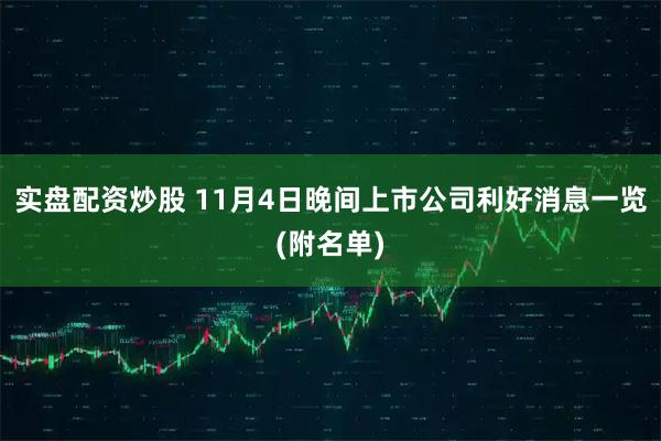 实盘配资炒股 11月4日晚间上市公司利好消息一览(附名单)