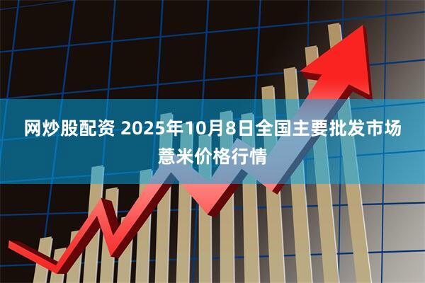 网炒股配资 2025年10月8日全国主要批发市场薏米价格行情