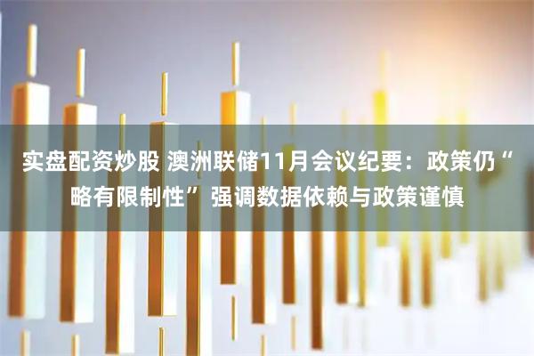 实盘配资炒股 澳洲联储11月会议纪要：政策仍“略有限制性” 强调数据依赖与政策谨慎