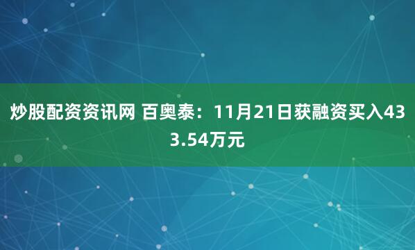炒股配资资讯网 百奥泰：11月21日获融资买入433.54万元
