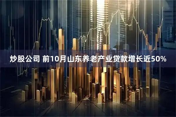 炒股公司 前10月山东养老产业贷款增长近50%