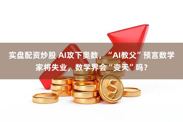 实盘配资炒股 AI攻下奥数，“AI教父”预言数学家将失业，数学界会“变天”吗？
