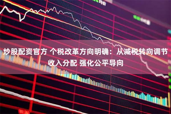 炒股配资官方 个税改革方向明确：从减税转向调节收入分配 强化公平导向