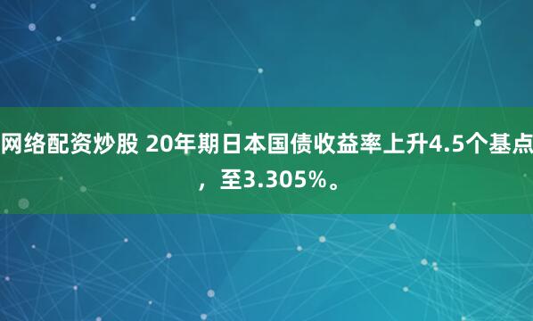 网络配资炒股 20年期日本国债收益率上升4.5个基点，至3.305%。